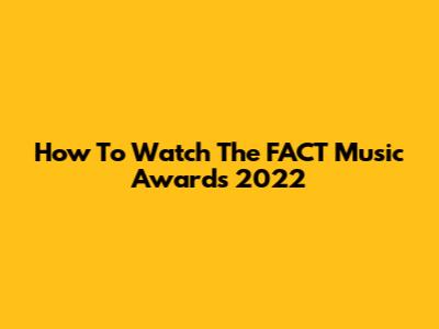 How To Watch The FACT Music Awards 2022