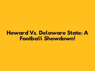 Howard Vs. Delaware State: A Football Showdown!
