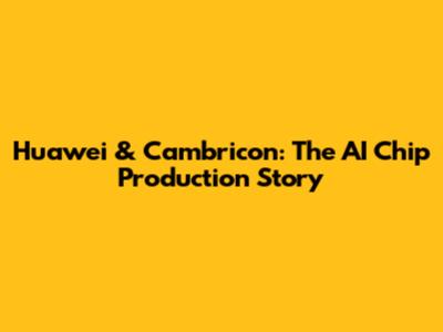 Huawei & Cambricon: The AI Chip Production Story