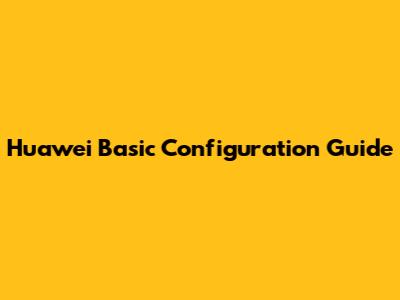 Huawei Basic Configuration Guide
