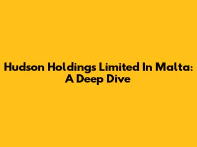 Hudson Holdings Limited In Malta: A Deep Dive