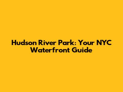 Hudson River Park: Your NYC Waterfront Guide