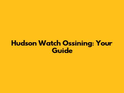 Hudson Watch Ossining: Your Guide