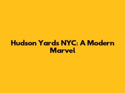 Hudson Yards NYC: A Modern Marvel