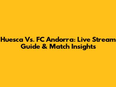 Huesca Vs. FC Andorra: Live Stream Guide & Match Insights