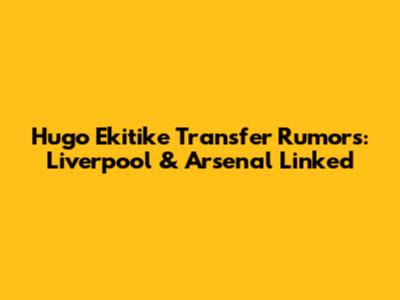 Hugo Ekitike Transfer Rumors: Liverpool & Arsenal Linked