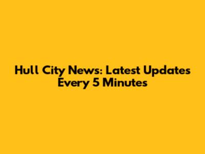 Hull City News: Latest Updates Every 5 Minutes