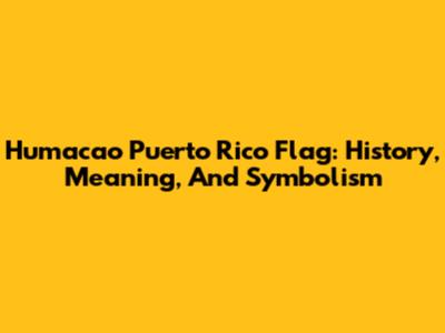 Humacao Puerto Rico Flag: History, Meaning, And Symbolism