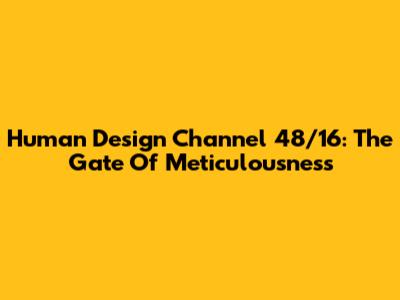 Human Design Channel 48/16: The Gate Of Meticulousness