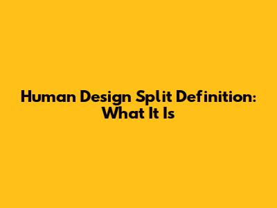 Human Design Split Definition: What It Is