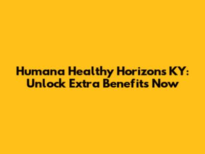 Humana Healthy Horizons KY: Unlock Extra Benefits Now