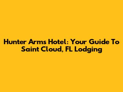 Hunter Arms Hotel: Your Guide To Saint Cloud, FL Lodging