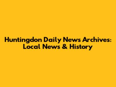 Huntingdon Daily News Archives: Local News & History