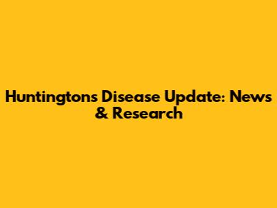Huntington's Disease Update: News & Research