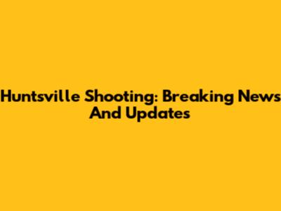 Huntsville Shooting: Breaking News And Updates