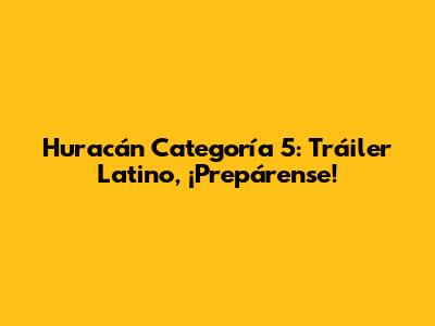 Huracán Categoría 5: Tráiler Latino, ¡Prepárense!