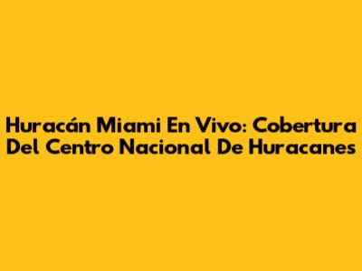 Huracán Miami En Vivo: Cobertura Del Centro Nacional De Huracanes