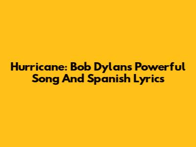 Hurricane: Bob Dylan's Powerful Song And Spanish Lyrics