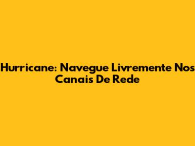 Hurricane: Navegue Livremente Nos Canais De Rede