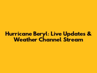 Hurricane Beryl: Live Updates & Weather Channel Stream