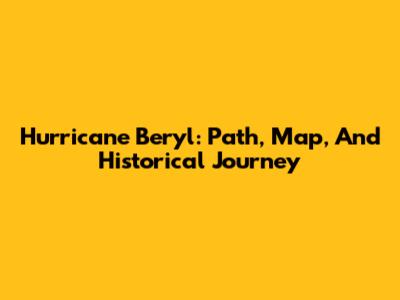Hurricane Beryl: Path, Map, And Historical Journey