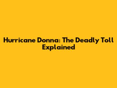 Hurricane Donna: The Deadly Toll Explained