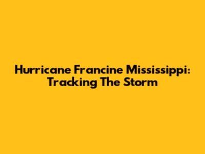 Hurricane Francine Mississippi: Tracking The Storm