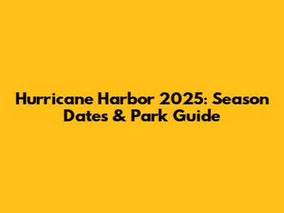 Hurricane Harbor 2025: Season Dates & Park Guide