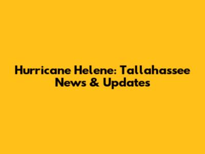 Hurricane Helene: Tallahassee News & Updates