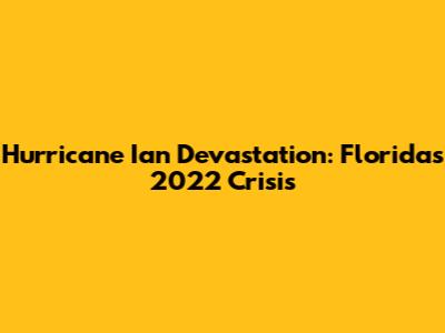 Hurricane Ian Devastation: Florida's 2022 Crisis