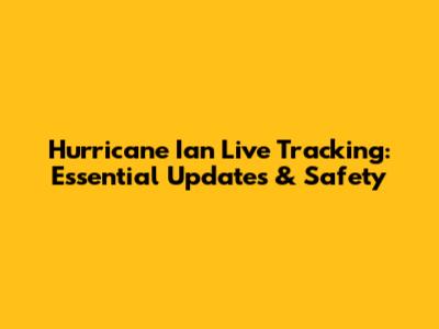 Hurricane Ian Live Tracking: Essential Updates & Safety