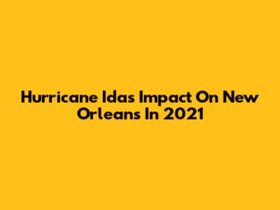 Hurricane Ida's Impact On New Orleans In 2021
