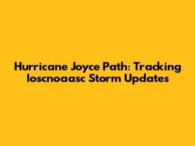 Hurricane Joyce Path: Tracking Ioscnoaasc Storm Updates