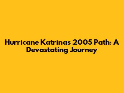 Hurricane Katrina's 2005 Path: A Devastating Journey