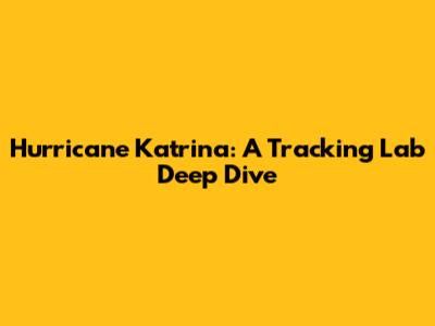 Hurricane Katrina: A Tracking Lab Deep Dive