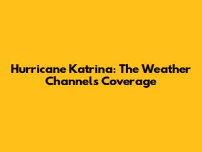 Hurricane Katrina: The Weather Channel's Coverage