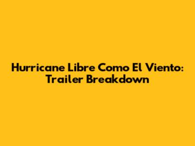 Hurricane Libre Como El Viento: Trailer Breakdown