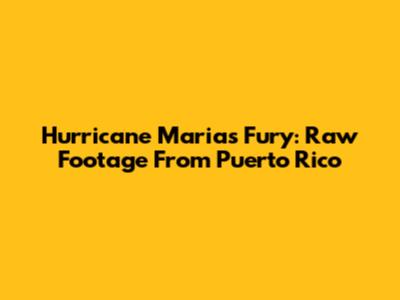 Hurricane Maria's Fury: Raw Footage From Puerto Rico