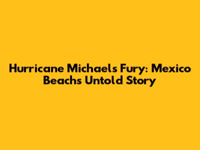 Hurricane Michael's Fury: Mexico Beach's Untold Story