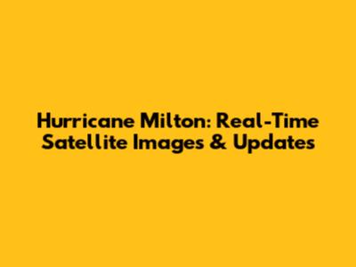 Hurricane Milton: Real-Time Satellite Images & Updates