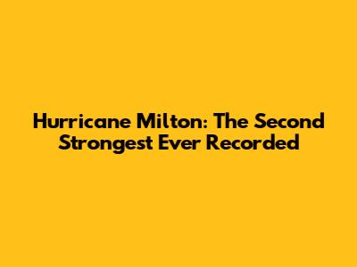 Hurricane Milton: The Second Strongest Ever Recorded