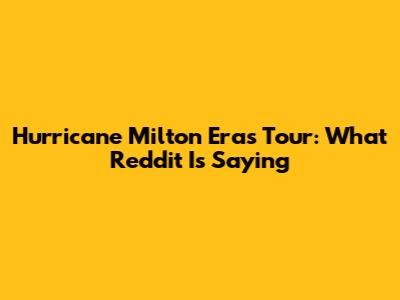 Hurricane Milton Eras Tour: What Reddit Is Saying