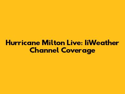 Hurricane Milton Live: IiWeather Channel Coverage