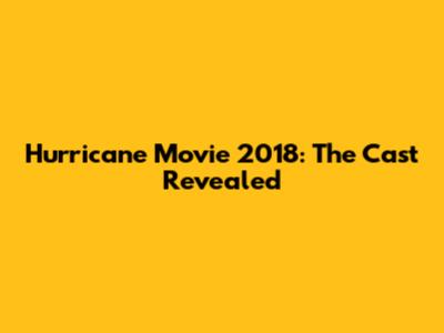 Hurricane Movie 2018: The Cast Revealed
