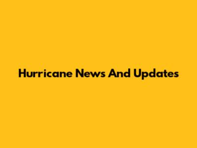 Hurricane News And Updates