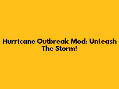Hurricane Outbreak Mod: Unleash The Storm!
