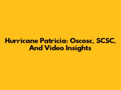 Hurricane Patricia: Oscosc, SCSC, And Video Insights