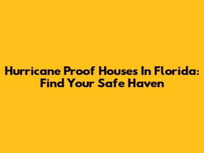 Hurricane Proof Houses In Florida: Find Your Safe Haven