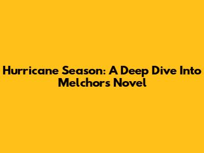 Hurricane Season: A Deep Dive Into Melchor's Novel