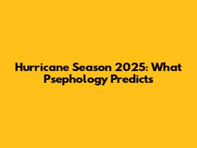 Hurricane Season 2025: What Psephology Predicts